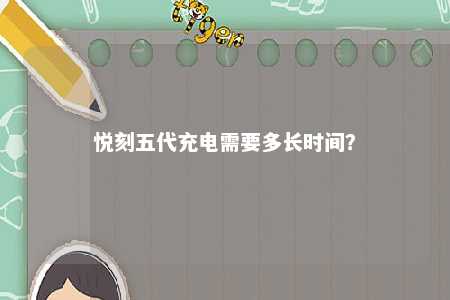 悦刻五代充电需要多长时间
？ 